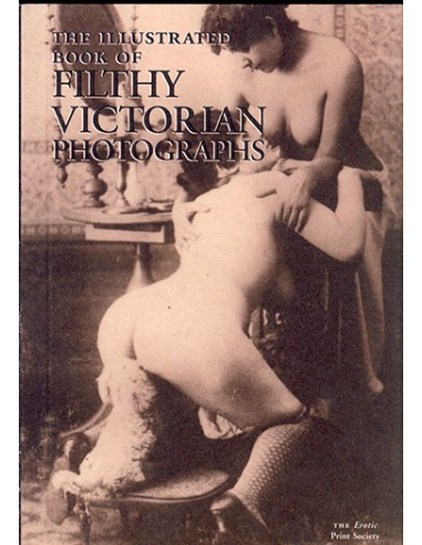 The Illustrated Book of Filthy Victorian Photographs - The Erotic Print Society