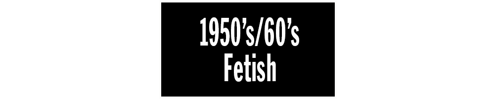 1950s/60s FETISH